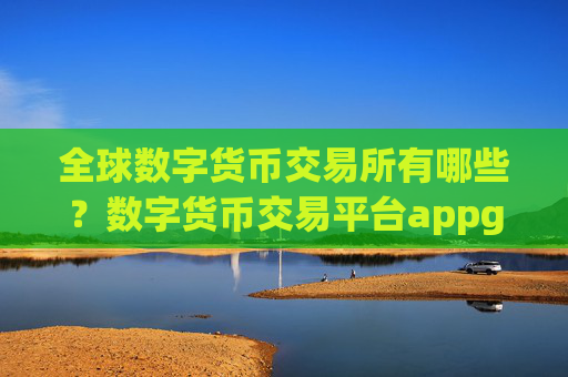 全球数字货币交易所有哪些？数字货币交易平台appgate.io