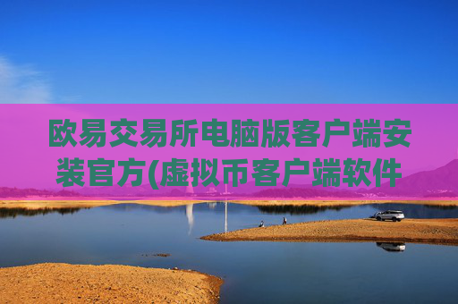 欧易交易所电脑版客户端安装官方(虚拟币客户端软件精选)