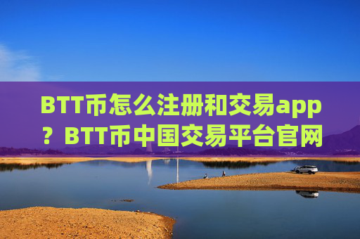 BTT币怎么注册和交易app?BTT币中国交易平台官网下载