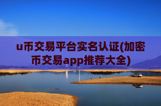 u币交易平台实名认证(加密币交易app推荐大全)