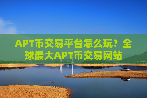 APT币交易平台怎么玩？全球最大APT币交易网站