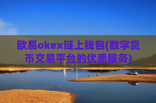 欧易okex链上钱包(数字货币交易平台的优质服务)