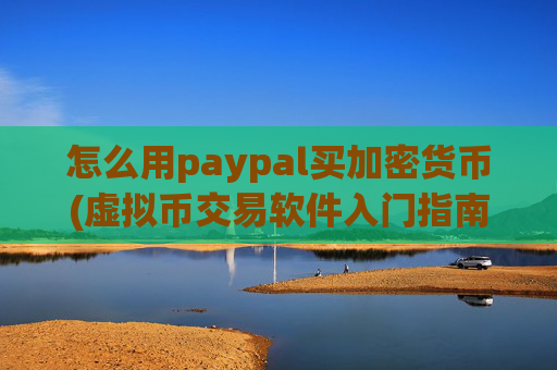 怎么用paypal买加密货币(虚拟币交易软件入门指南)