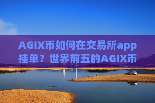 AGIX币如何在交易所app挂单？世界前五的AGIX币交易所
