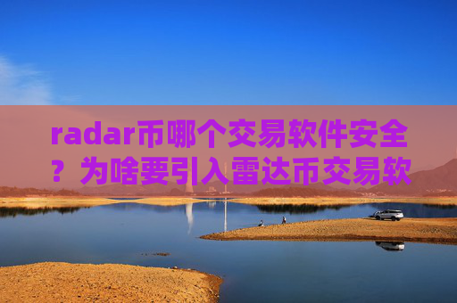 radar币哪个交易软件安全?为啥要引入雷达币交易软件下载