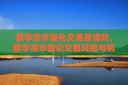 数字货币量化交易靠谱吗,数字货币量化交易风险与机遇分析