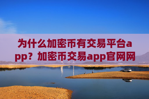 为什么加密币有交易平台app？加密币交易app官网网址