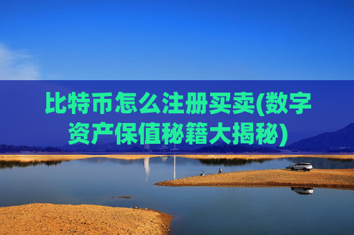 比特币怎么注册买卖(数字资产保值秘籍大揭秘)