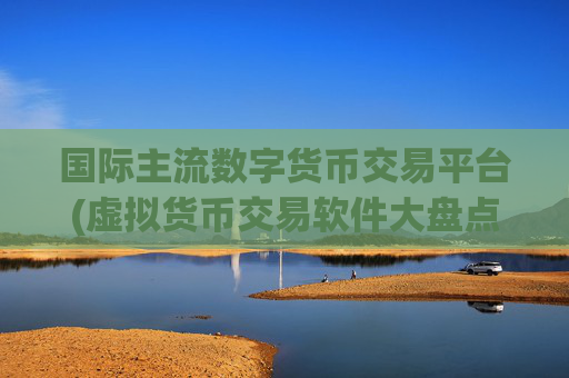 国际主流数字货币交易平台(虚拟货币交易软件大盘点)