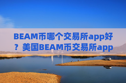 BEAM币哪个交易所app好？美国BEAM币交易所app下载注册