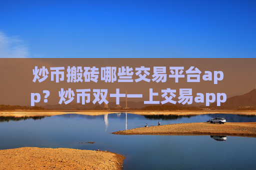 炒币搬砖哪些交易平台app?炒币双十一上交易app