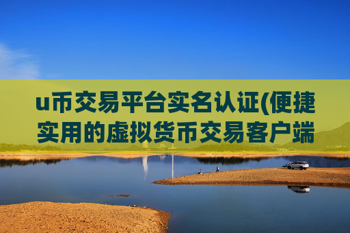 u币交易平台实名认证(便捷实用的虚拟货币交易客户端)
