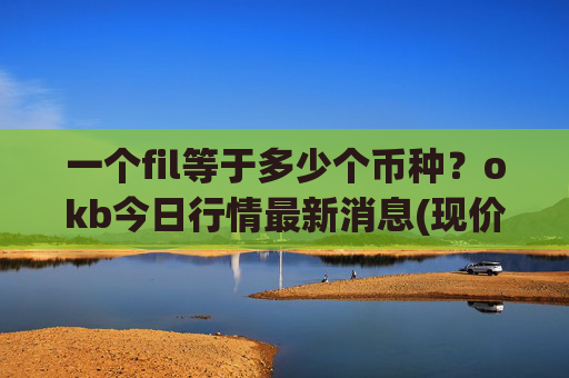 一个fil等于多少个币种?okb今日行情最新消息(现价424.241元)