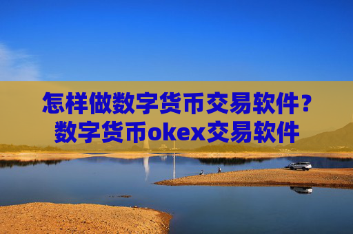 怎样做数字货币交易软件?数字货币okex交易软件