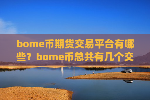 bome币期货交易平台有哪些?bome币总共有几个交易所app下载