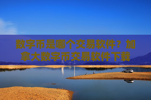 数字币是哪个交易软件?加拿大数字币交易软件下载