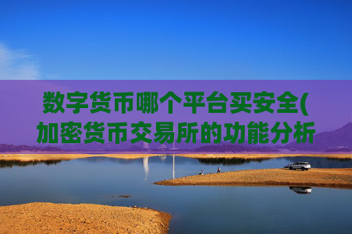 数字货币哪个平台买安全(加密货币交易所的功能分析)