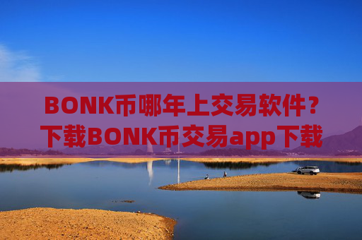 BONK币哪年上交易软件?下载BONK币交易app下载