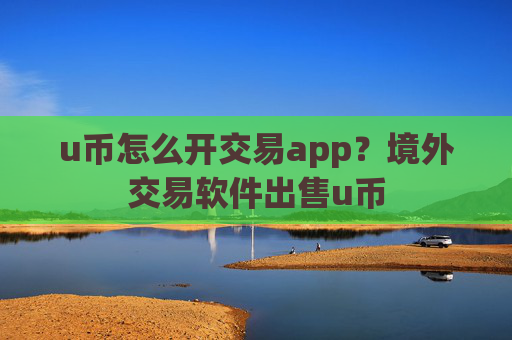 u币怎么开交易app?境外交易软件出售u币