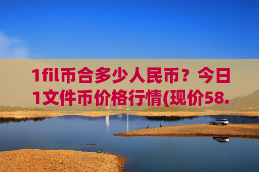 1fil币合多少人民币?今日1文件币价格行情(现价58.5357元)