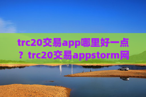 trc20交易app哪里好一点？trc20交易appstorm网页版登录