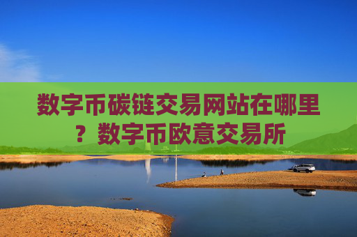 数字币碳链交易网站在哪里？数字币欧意交易所