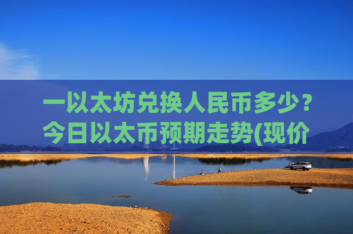 一以太坊兑换人民币多少?今日以太币预期走势(现价27899.94元)