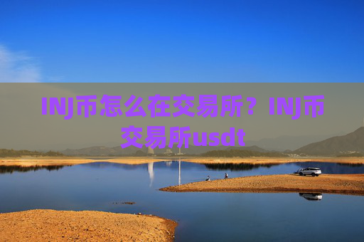 INJ币怎么在交易所？INJ币交易所usdt