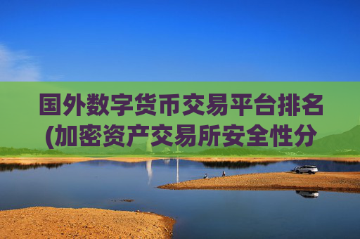 国外数字货币交易平台排名(加密资产交易所安全性分析)