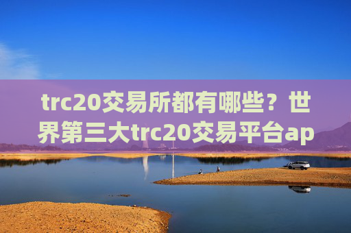 trc20交易所都有哪些?世界第三大trc20交易平台app