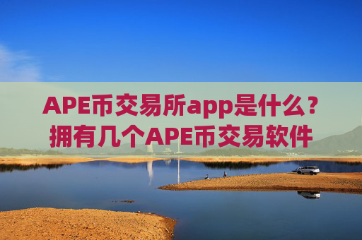 APE币交易所app是什么?拥有几个APE币交易软件
