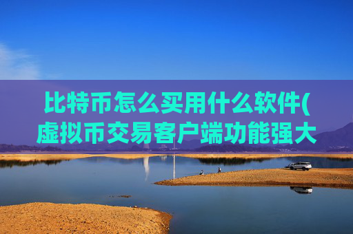 比特币怎么买用什么软件(虚拟币交易客户端功能强大易操作)