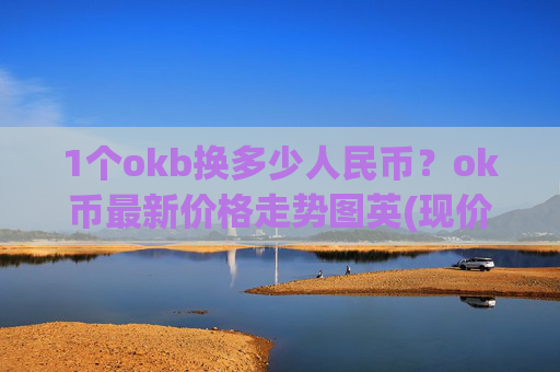 1个okb换多少人民币？ok币最新价格走势图英(现价424.742元)