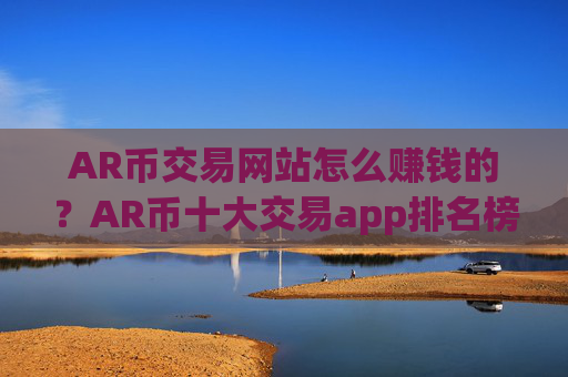 AR币交易网站怎么赚钱的?AR币十大交易app排名榜