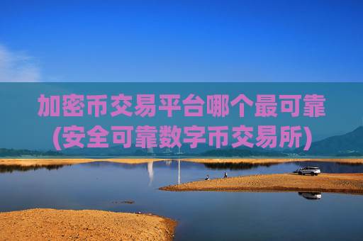 加密币交易平台哪个最可靠(安全可靠数字币交易所)