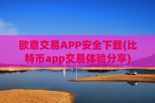 欧意交易APP安全下载(比特币app交易体验分享)