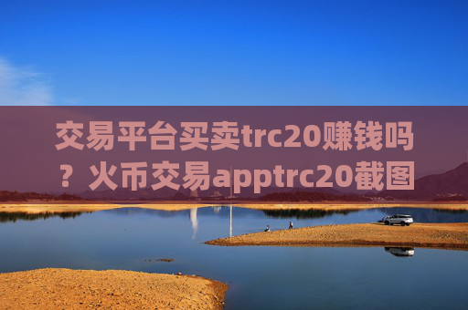 交易平台买卖trc20赚钱吗?火币交易apptrc20截图