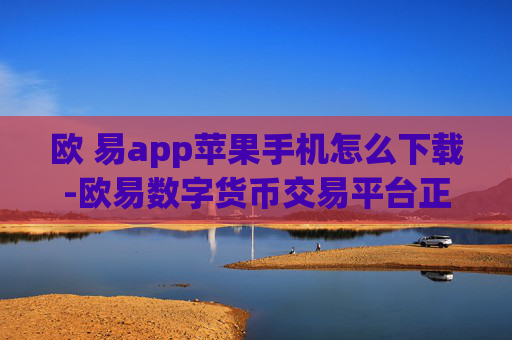 欧 易app苹果手机怎么下载-欧易数字货币交易平台正规吗