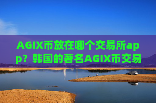AGIX币放在哪个交易所app?韩国的著名AGIX币交易所app下载