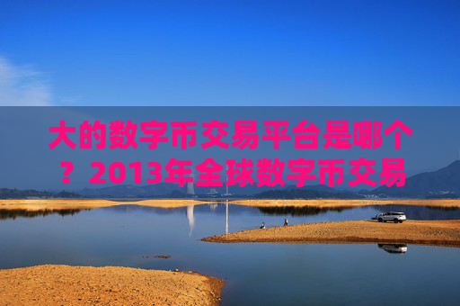 大的数字币交易平台是哪个？2013年全球数字币交易软件下载排名