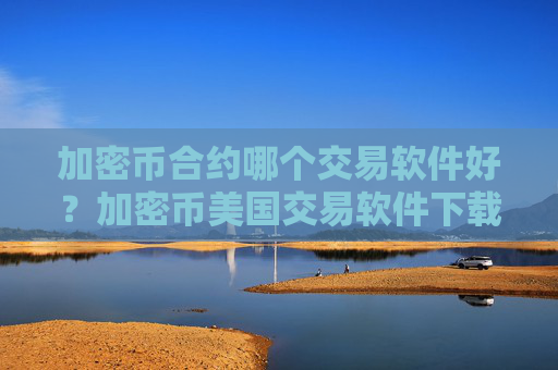 加密币合约哪个交易软件好?加密币美国交易软件下载