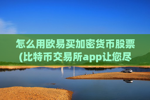 怎么用欧易买加密货币股票(比特币交易所app让您尽情交易)