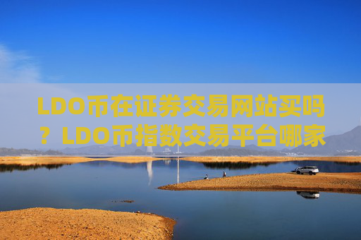 LDO币在证券交易网站买吗？LDO币指数交易平台哪家好