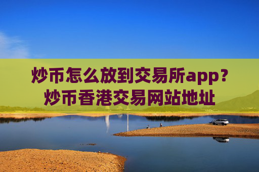 炒币怎么放到交易所app?炒币香港交易网站地址