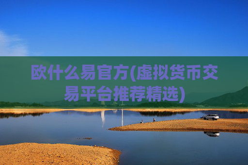 欧什么易官方(虚拟货币交易平台推荐精选)
