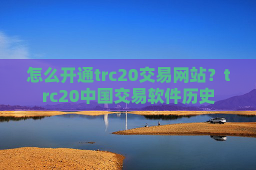 怎么开通trc20交易网站？trc20中国交易软件历史