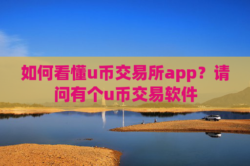 如何看懂u币交易所app？请问有个u币交易软件