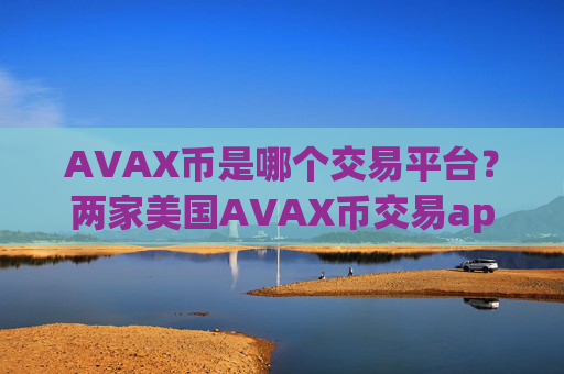 AVAX币是哪个交易平台?两家美国AVAX币交易app下载