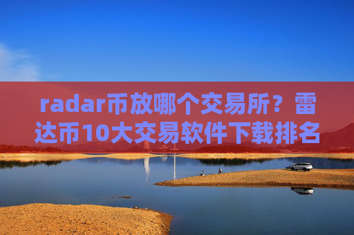 radar币放哪个交易所?雷达币10大交易软件下载排名