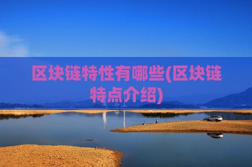 区块链特性有哪些(区块链特点介绍)